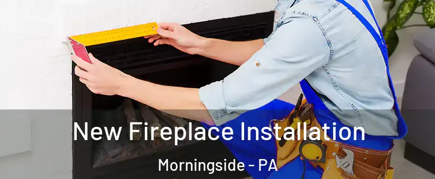 New Fireplace Installation Morningside - PA