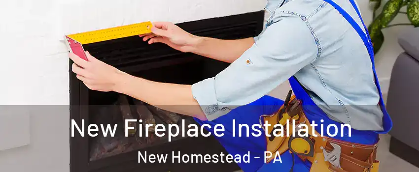 New Fireplace Installation New Homestead - PA