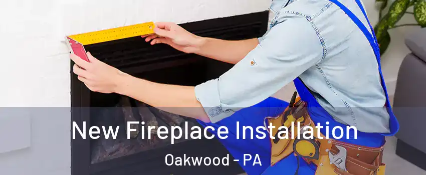 New Fireplace Installation Oakwood - PA