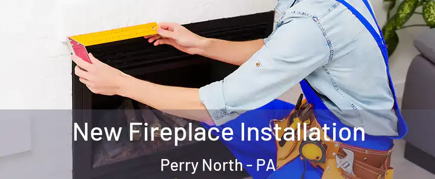 New Fireplace Installation Perry North - PA