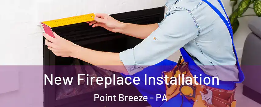New Fireplace Installation Point Breeze - PA