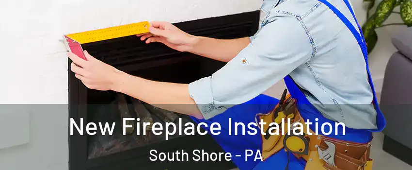 New Fireplace Installation South Shore - PA