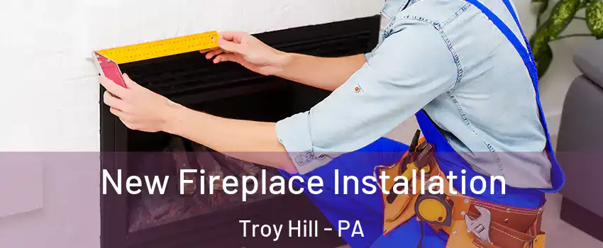 New Fireplace Installation Troy Hill - PA