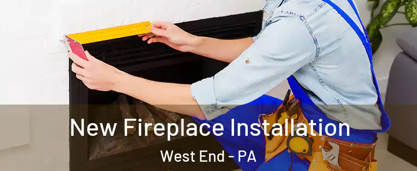 New Fireplace Installation West End - PA
