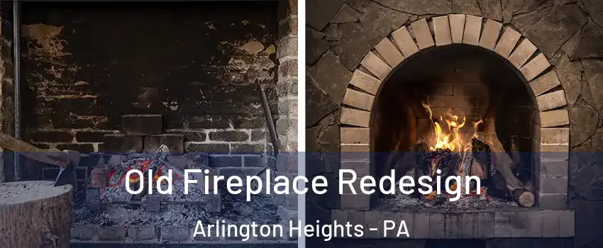 Old Fireplace Redesign Arlington Heights - PA