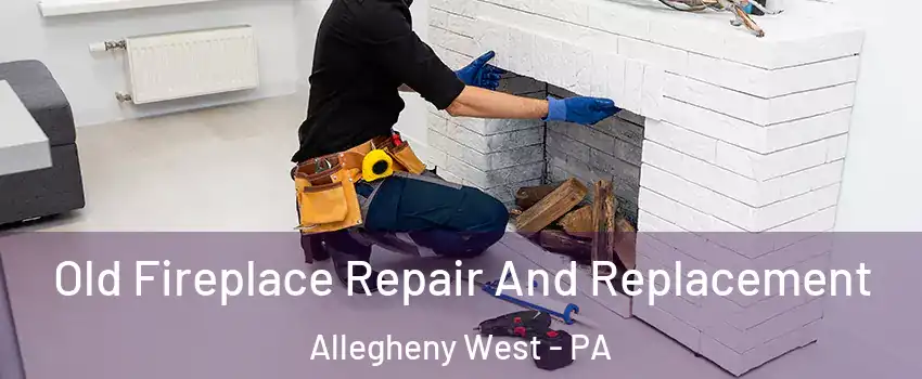Old Fireplace Repair And Replacement Allegheny West - PA