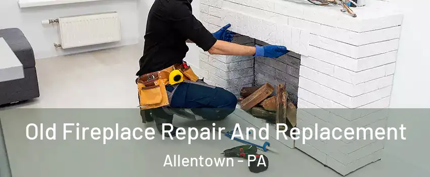 Old Fireplace Repair And Replacement Allentown - PA