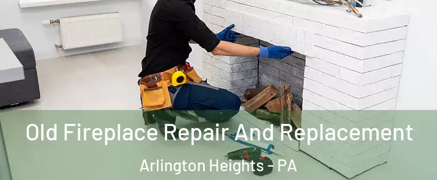 Old Fireplace Repair And Replacement Arlington Heights - PA