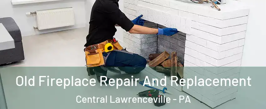 Old Fireplace Repair And Replacement Central Lawrenceville - PA