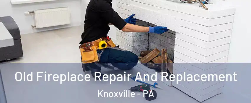 Old Fireplace Repair And Replacement Knoxville - PA