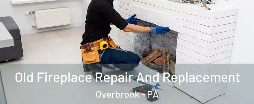 Old Fireplace Repair And Replacement Overbrook - PA