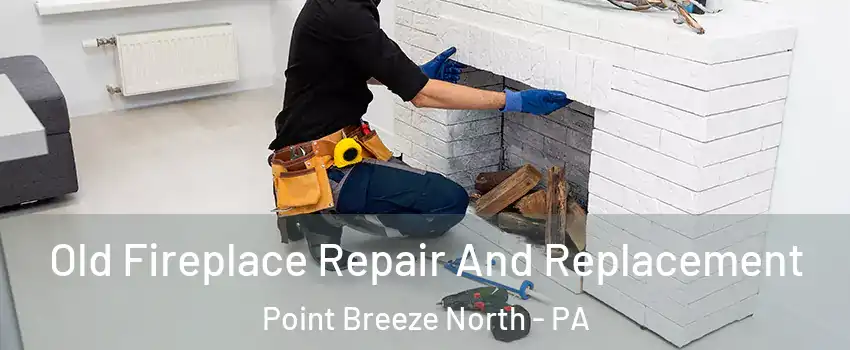 Old Fireplace Repair And Replacement Point Breeze North - PA