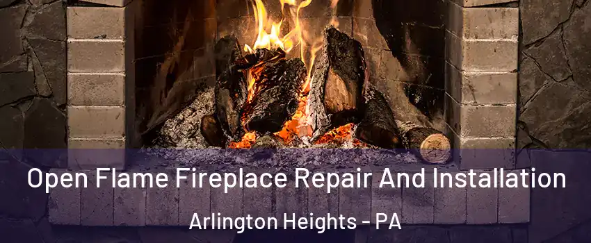 Open Flame Fireplace Repair And Installation Arlington Heights - PA