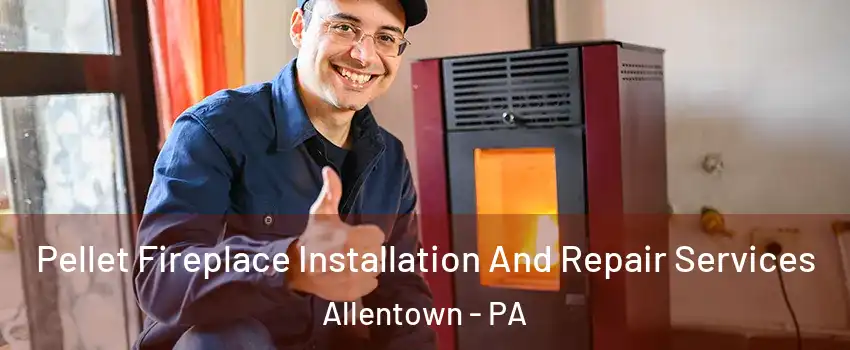 Pellet Fireplace Installation And Repair Services Allentown - PA