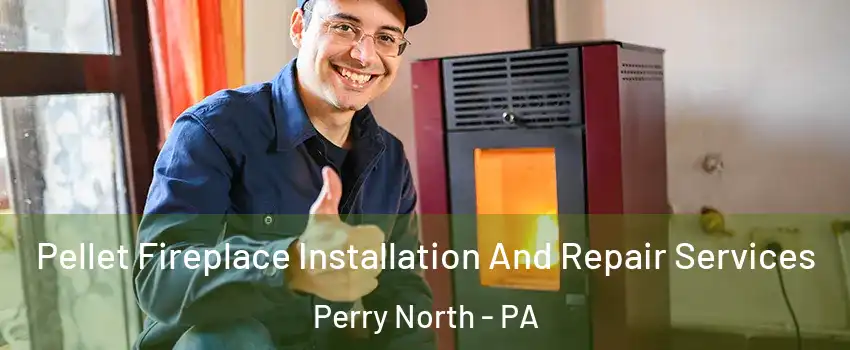 Pellet Fireplace Installation And Repair Services Perry North - PA