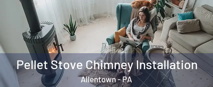 Pellet Stove Chimney Installation Allentown - PA