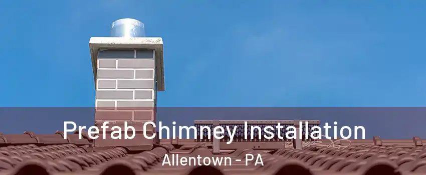 Prefab Chimney Installation Allentown - PA
