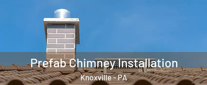 Prefab Chimney Installation Knoxville - PA