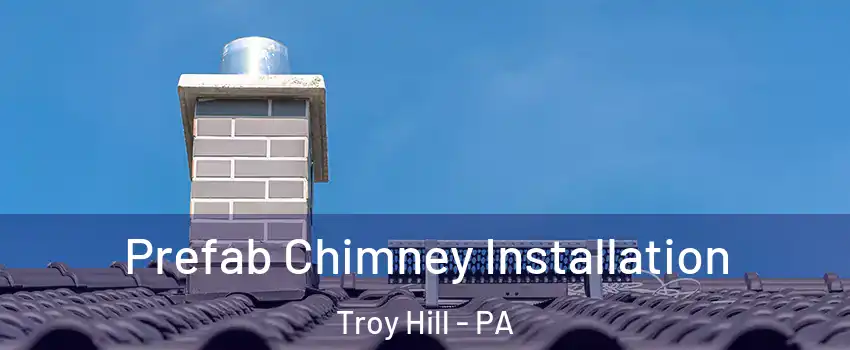 Prefab Chimney Installation Troy Hill - PA