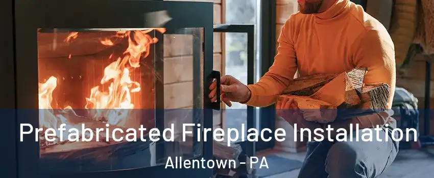 Prefabricated Fireplace Installation Allentown - PA