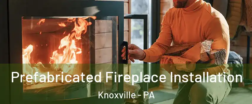 Prefabricated Fireplace Installation Knoxville - PA