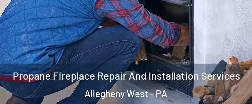 Propane Fireplace Repair And Installation Services Allegheny West - PA