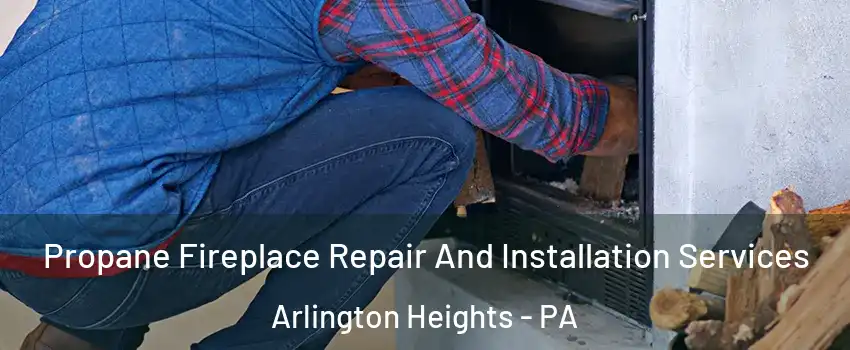 Propane Fireplace Repair And Installation Services Arlington Heights - PA