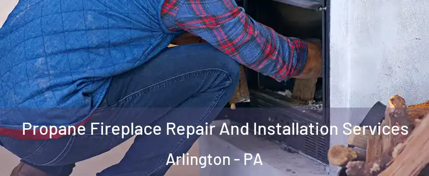Propane Fireplace Repair And Installation Services Arlington - PA