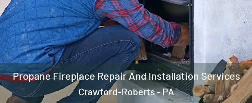 Propane Fireplace Repair And Installation Services Crawford-Roberts - PA