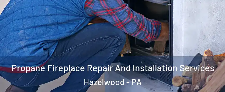 Propane Fireplace Repair And Installation Services Hazelwood - PA