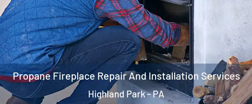 Propane Fireplace Repair And Installation Services Highland Park - PA