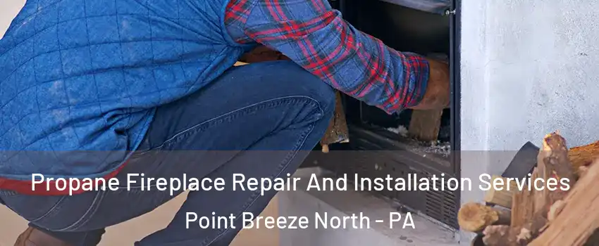 Propane Fireplace Repair And Installation Services Point Breeze North - PA