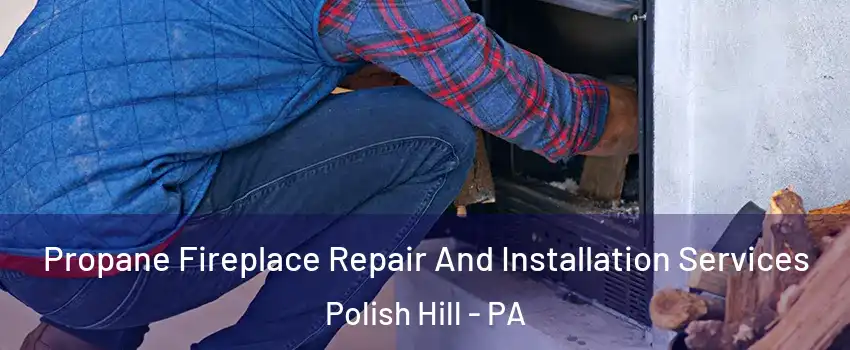 Propane Fireplace Repair And Installation Services Polish Hill - PA