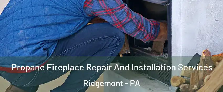 Propane Fireplace Repair And Installation Services Ridgemont - PA