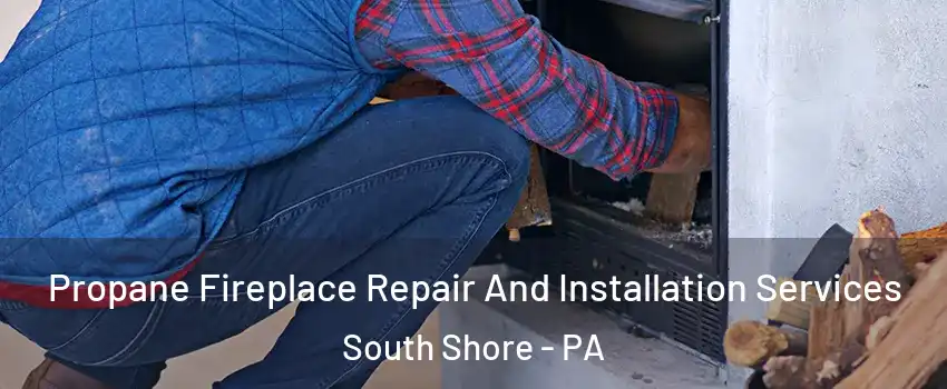 Propane Fireplace Repair And Installation Services South Shore - PA