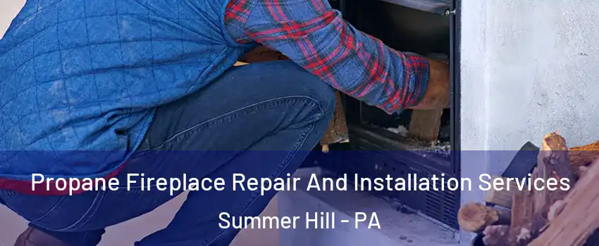 Propane Fireplace Repair And Installation Services Summer Hill - PA
