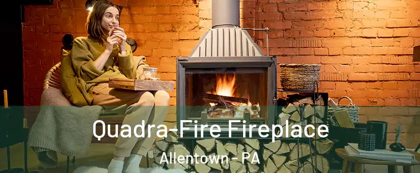 Quadra-Fire Fireplace Allentown - PA
