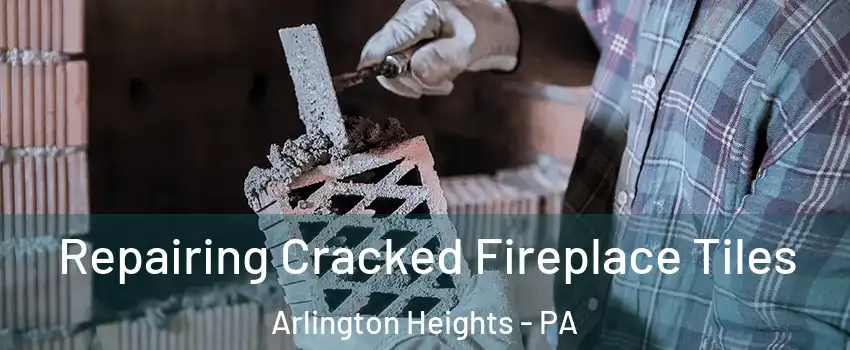 Repairing Cracked Fireplace Tiles Arlington Heights - PA