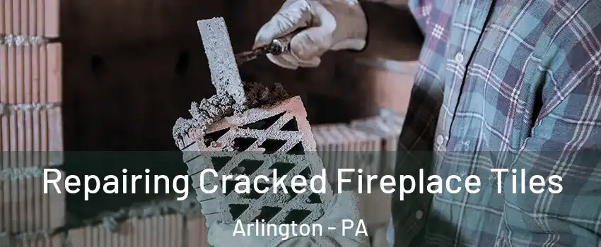 Repairing Cracked Fireplace Tiles Arlington - PA
