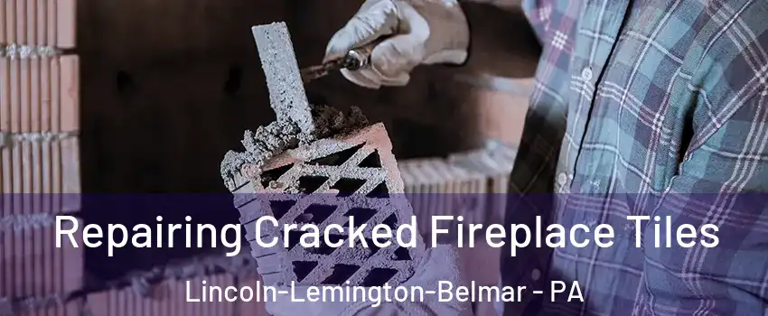 Repairing Cracked Fireplace Tiles Lincoln-Lemington-Belmar - PA