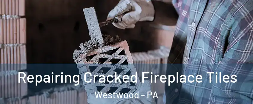Repairing Cracked Fireplace Tiles Westwood - PA