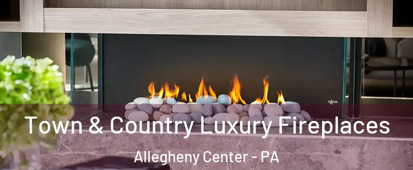 Town & Country Luxury Fireplaces Allegheny Center - PA