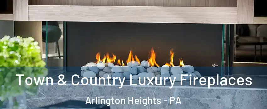 Town & Country Luxury Fireplaces Arlington Heights - PA
