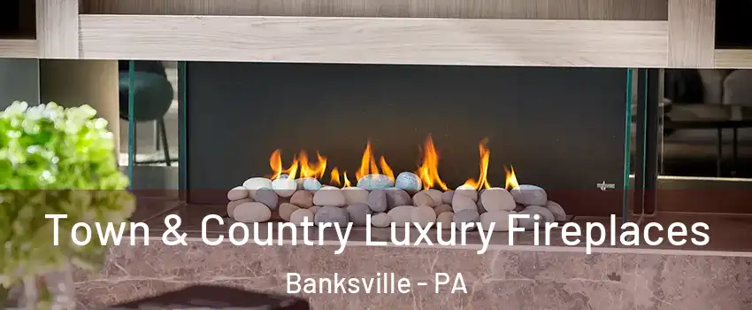 Town & Country Luxury Fireplaces Banksville - PA