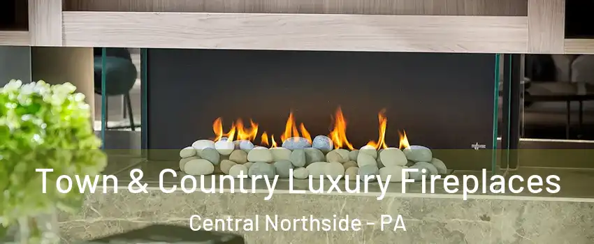 Town & Country Luxury Fireplaces Central Northside - PA