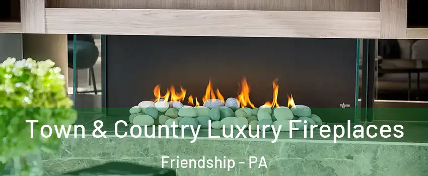 Town & Country Luxury Fireplaces Friendship - PA