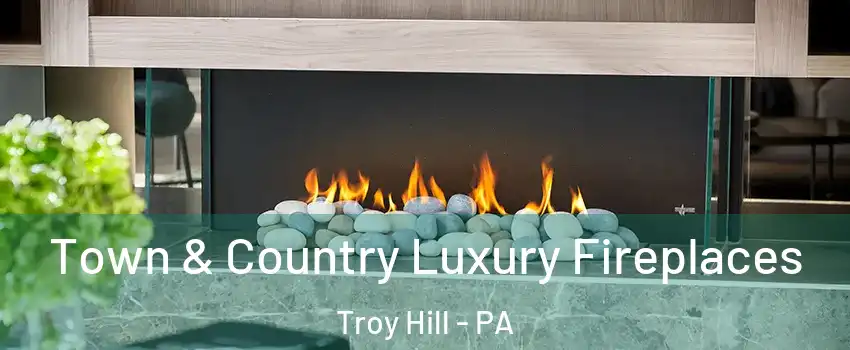 Town & Country Luxury Fireplaces Troy Hill - PA