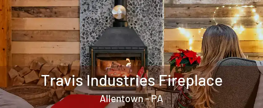 Travis Industries Fireplace Allentown - PA