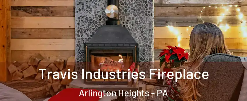 Travis Industries Fireplace Arlington Heights - PA