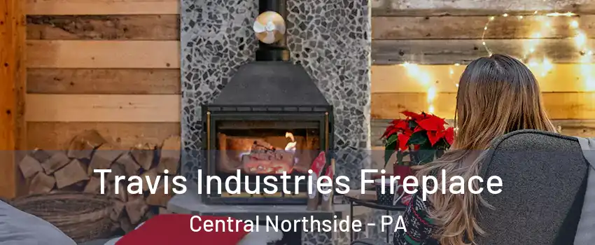 Travis Industries Fireplace Central Northside - PA